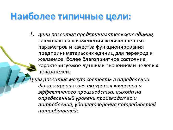 Наиболее типичные цели: 1. цели развития предпринимательских единиц заключаются в изменении количественных параметров и