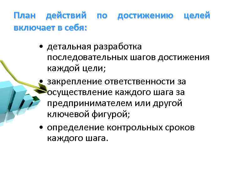 План действий по достижению целей включает в себя: • детальная разработка последовательных шагов достижения