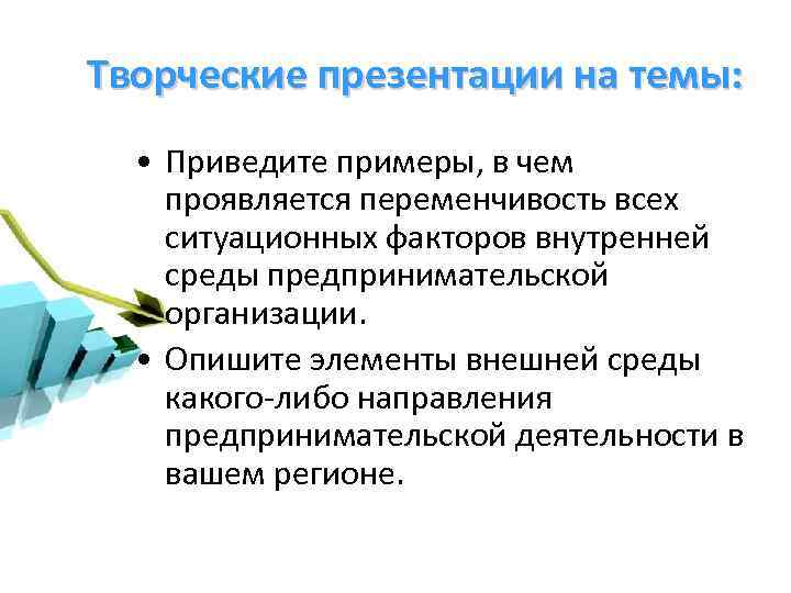 Творческие презентации на темы: • Приведите примеры, в чем проявляется переменчивость всех ситуационных факторов