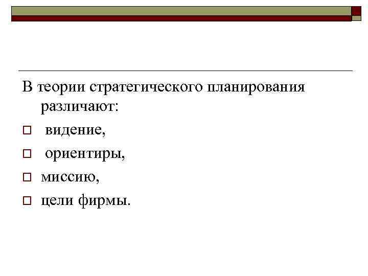 В теории стратегического планирования различают: o видение, o ориентиры, o миссию, o цели фирмы.