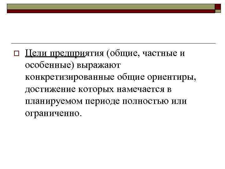 o Цели предприятия (общие, частные и особенные) выражают конкретизированные общие ориентиры, достижение которых намечается