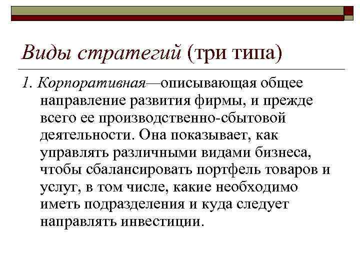 Виды стратегий (три типа) 1. Корпоративная—описывающая общее направление развития фирмы, и прежде всего ее