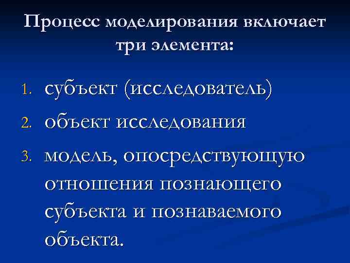 Процесс моделирования включает три элемента: 1. 2. 3. субъект (исследователь) объект исследования модель, опосредствующую