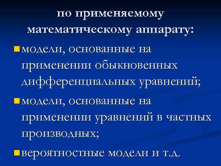 по применяемому математическому аппарату: n модели, основанные на применении обыкновенных дифференциальных уравнений; n модели,