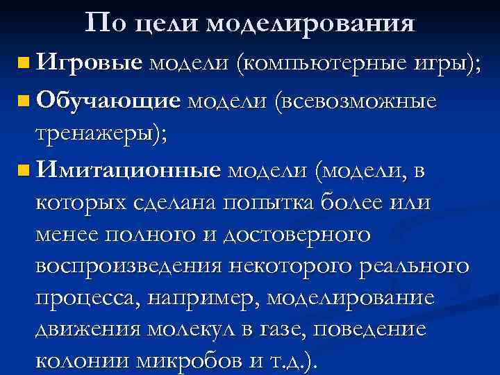 По цели моделирования n Игровые модели (компьютерные игры); n Обучающие модели (всевозможные тренажеры); n