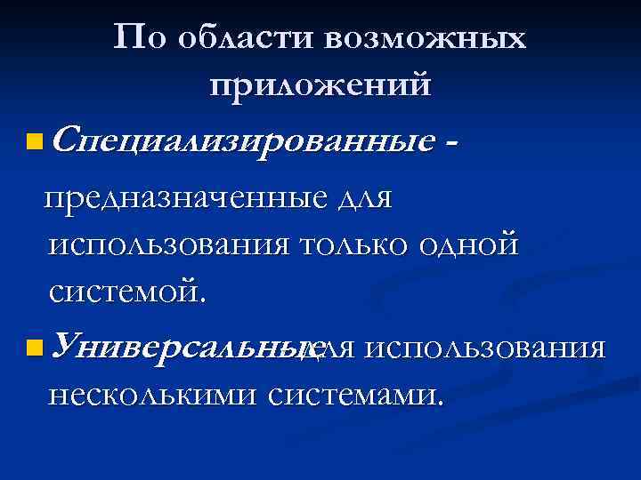 По области возможных приложений n Специализированные предназначенные для использования только одной системой. n Универсальные