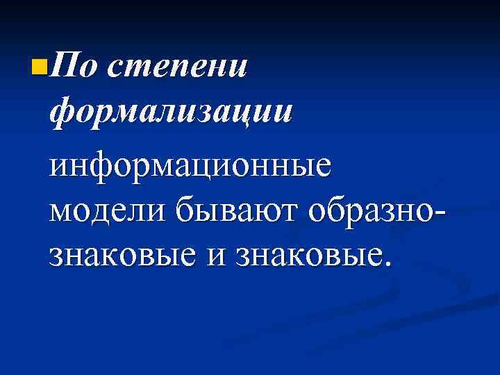 n. По степени формализации информационные модели бывают образнознаковые и знаковые. 