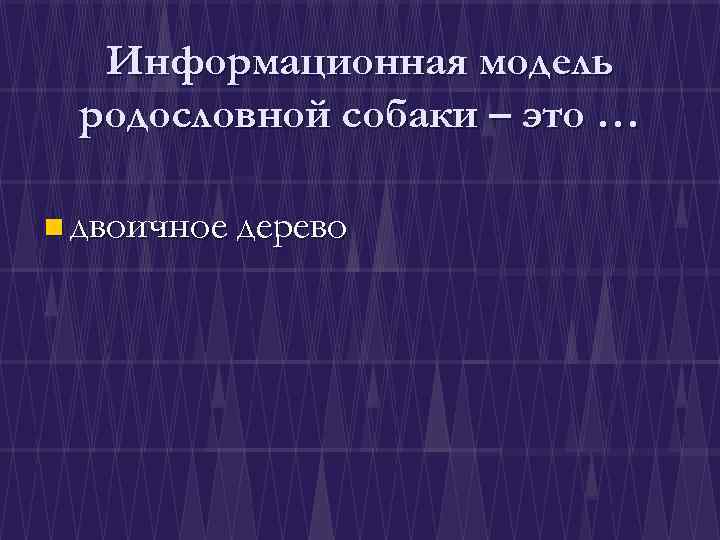 Информационная модель родословной собаки – это … n двоичное дерево 