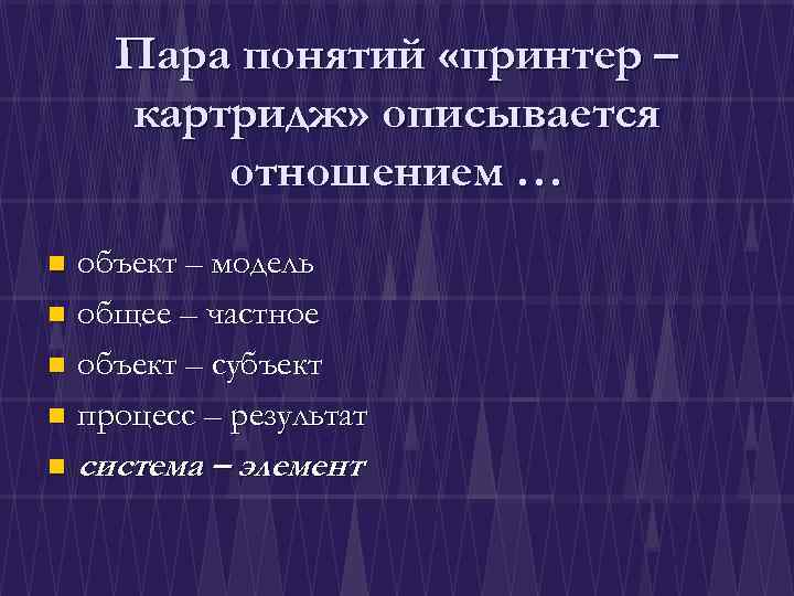 Пара понятий «принтер – картридж» описывается отношением … объект – модель n общее –