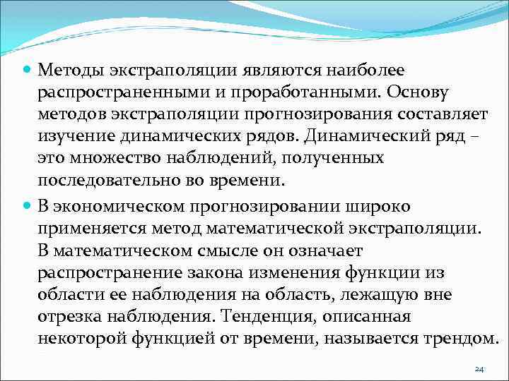  Методы экстраполяции являются наиболее распространенными и проработанными. Основу методов экстраполяции прогнозирования составляет изучение