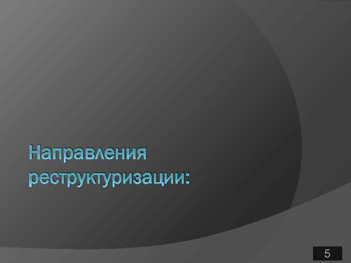 Направления реструктуризации: 5 5 