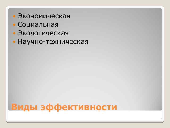 Экономическая Социальная Экологическая Научно-техническая Виды эффективности 7 