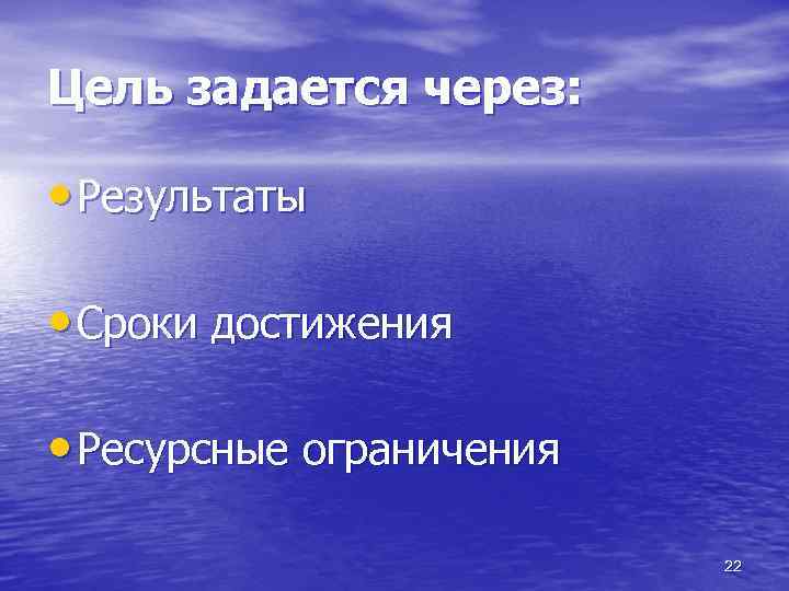 Цель задается через: • Результаты • Сроки достижения • Ресурсные ограничения 22 