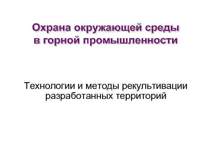 Охрана окружающей среды в горной промышленности Технологии и методы рекультивации разработанных территорий 