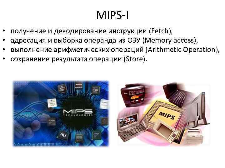 MIPS-I • • получение и декодирование инструкции (Fetch), адресация и выборка операнда из ОЗУ