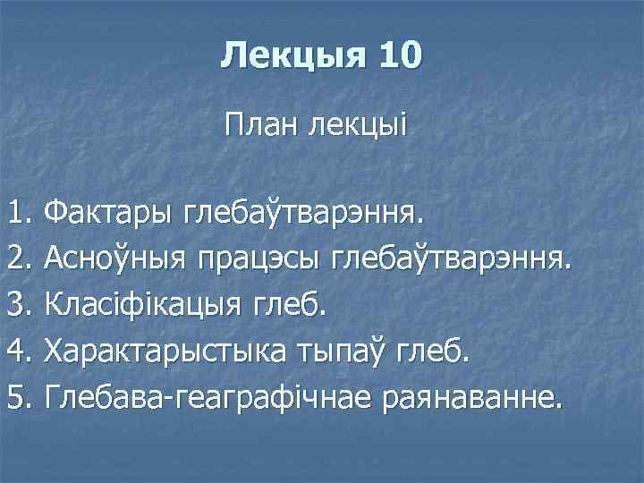 Лекцыя 10 План лекцыі 1. Фактары глебаўтварэння. 2. Асноўныя працэсы глебаўтварэння. 3. Класіфікацыя глеб.