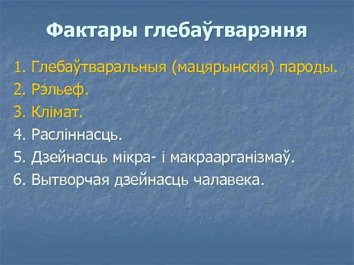 Фактары глебаўтварэння 1. Глебаўтваральныя (мацярынскія) пароды. 2. Рэльеф. 3. Клімат. 4. Расліннасць. 5. Дзейнасць