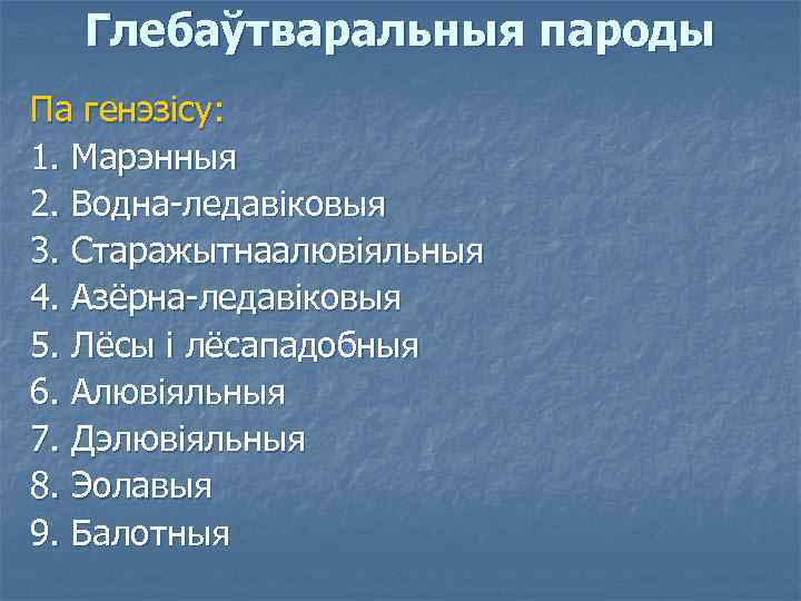 Глебаўтваральныя пароды Па генэзісу: 1. Марэнныя 2. Водна-ледавіковыя 3. Старажытнаалювіяльныя 4. Азёрна-ледавіковыя 5. Лёсы