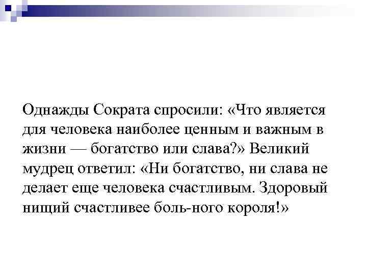 Однажды Сократа спросили: «Что является для человека наиболее ценным и важным в жизни —