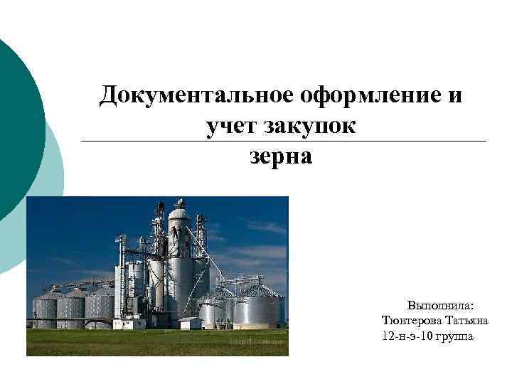 Документальное оформление и учет закупок зерна Выполнила: Тюнтерова Татьяна 12 -н-э-10 группа 