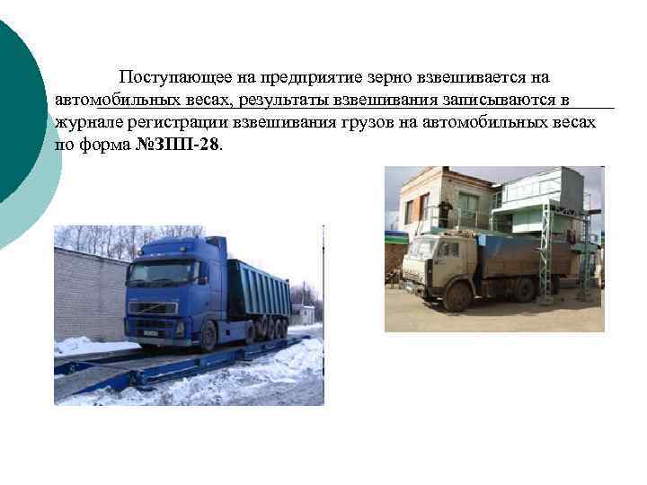 Поступающее на предприятие зерно взвешивается на автомобильных весах, результаты взвешивания записываются в журнале регистрации