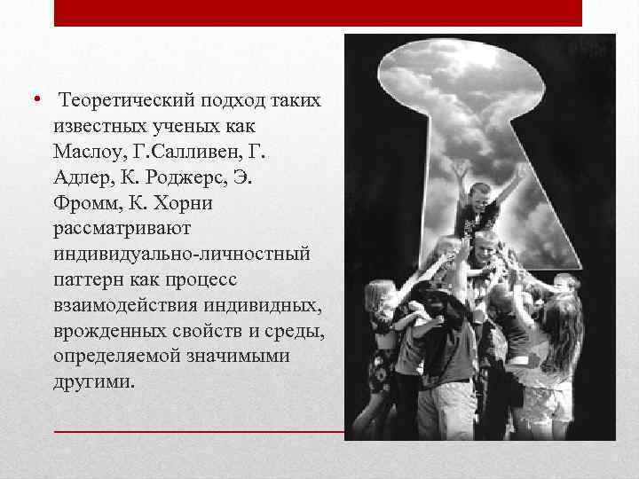  • Теоретический подход таких известных ученых как Маслоу, Г. Салливен, Г. Адлер, К.