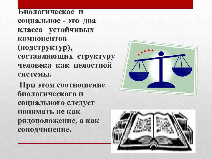 Биологическое и социальное - это два класса устойчивых компонентов (подструктур), составляющих структуру человека как