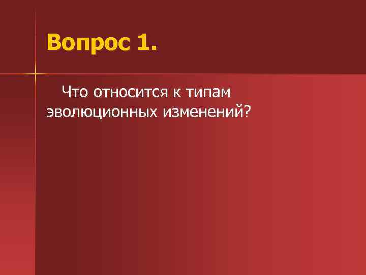 Вопрос 1. Что относится к типам эволюционных изменений? 