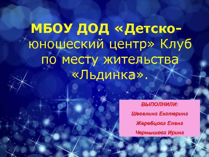 МБОУ ДОД «Детскоюношеский центр» Клуб по месту жительства «Льдинка» . ВЫПОЛНИЛИ: Шевелина Екатерина Жеребцова