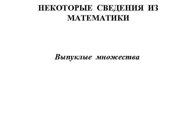 НЕКОТОРЫЕ СВЕДЕНИЯ ИЗ МАТЕМАТИКИ Выпуклые множества 