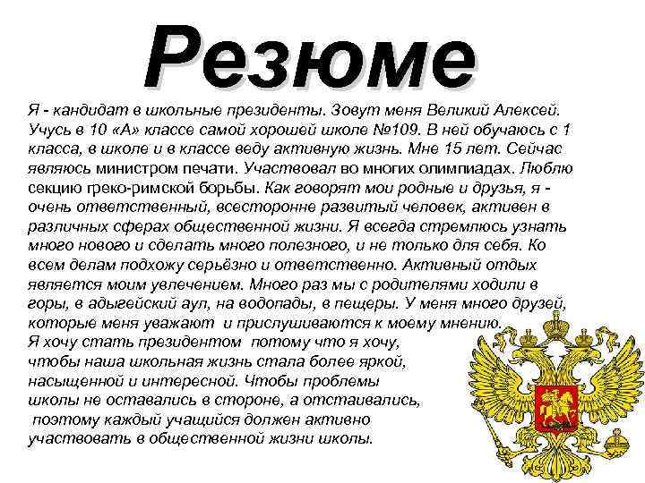 Резюме Я - кандидат в школьные президенты. Зовут меня Великий Алексей. Учусь в 10