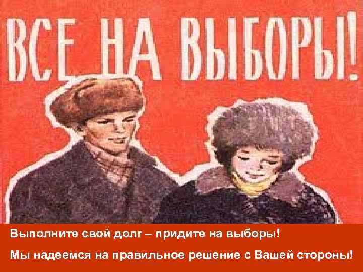 Выполните свой долг – придите на выборы! Мы надеемся на правильное решение с Вашей