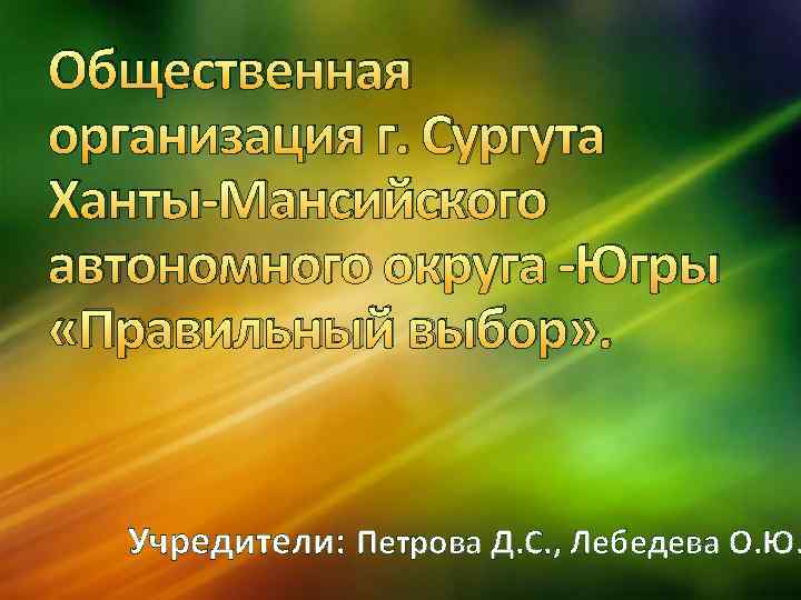 Общественная организация г. Сургута Ханты-Мансийского автономного округа -Югры «Правильный выбор» . Учредители: Петрова Д.