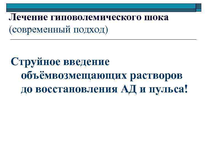Лечение гиповолемического шока (современный подход) Струйное введение объёмвозмещающих растворов до восстановления АД и пульса!