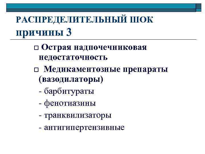 РАСПРЕДЕЛИТЕЛЬНЫЙ ШОК причины 3 o Острая надпочечниковая недостаточность o Медикаментозные препараты (вазодилаторы) - барбитураты