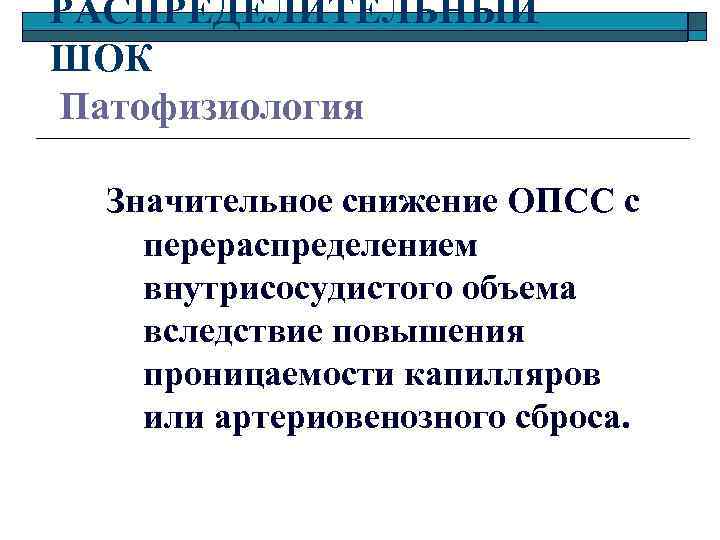 РАСПРЕДЕЛИТЕЛЬНЫЙ ШОК Патофизиология Значительное снижение ОПСС с перераспределением внутрисосудистого объема вследствие повышения проницаемости капилляров