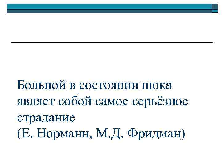 Больной в состоянии шока являет собой самое серьёзное страдание (Е. Норманн, М. Д. Фридман)