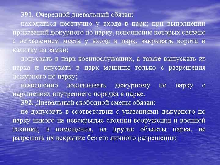 391. Очередной дневальный обязан: находиться неотлучно у входа в парк; при выполнении приказаний дежурного