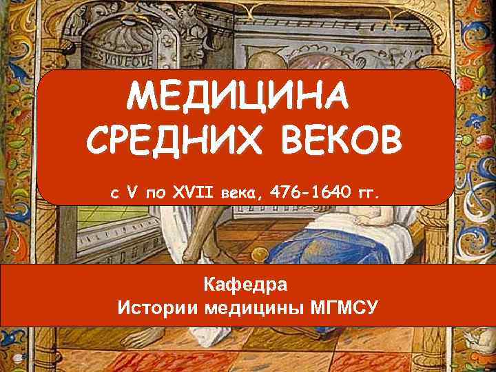 МЕДИЦИНА СРЕДНИХ ВЕКОВ с V по XVII века, 476 -1640 гг. Кафедра Истории медицины