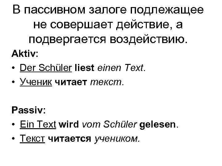 В пассивном залоге подлежащее не совершает действие, а подвергается воздействию. Aktiv: • Der Schüler