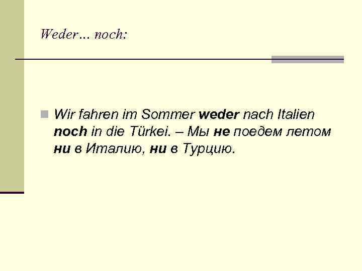 Weder… noch: n Wir fahren im Sommer weder nach Italien noch in die Türkei.