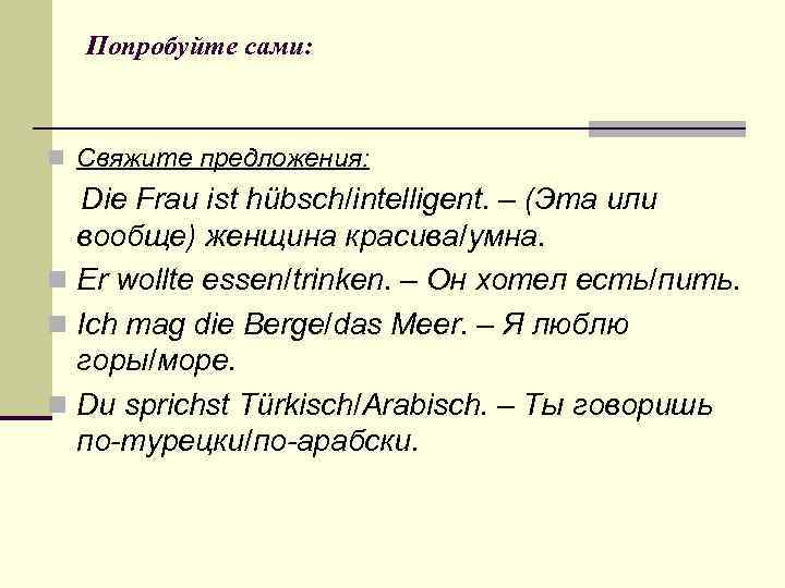 Попробуйте сами: n Свяжите предложения: Die Frau ist hübsch/intelligent. – (Эта или вообще) женщина