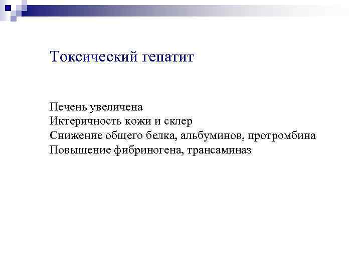 Токсический гепатит Печень увеличена Иктеричность кожи и склер Снижение общего белка, альбуминов, протромбина Повышение