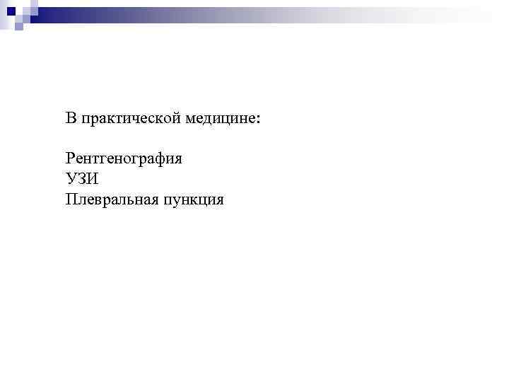 В практической медицине: Рентгенография УЗИ Плевральная пункция 