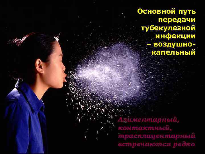 Основной путь передачи тубекулезной инфекции – воздушнокапельный Алиментарный, контактный, трасплацентарный встречаются редко 