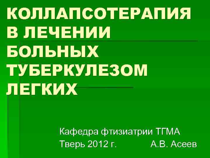 КОЛЛАПСОТЕРАПИЯ В ЛЕЧЕНИИ БОЛЬНЫХ ТУБЕРКУЛЕЗОМ ЛЕГКИХ Кафедра фтизиатрии ТГМА Тверь 2012 г. А. В.