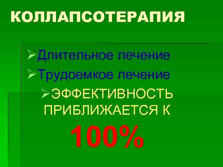 КОЛЛАПСОТЕРАПИЯ ØДлительное лечение ØТрудоемкое лечение ØЭФФЕКТИВНОСТЬ ПРИБЛИЖАЕТСЯ К 100% 