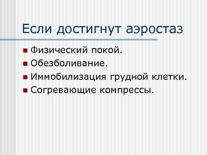 Если достигнут аэростаз Физический покой. n Обезболивание. n Иммобилизация грудной клетки. n Согревающие компрессы.
