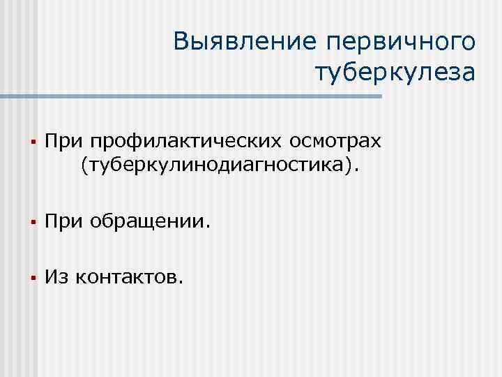 Выявление первичного туберкулеза § При профилактических осмотрах (туберкулинодиагностика). § При обращении. § Из контактов.
