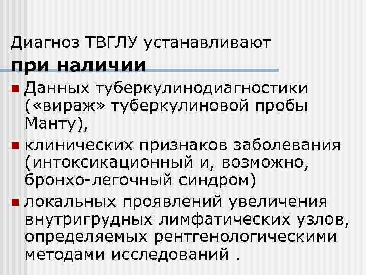 Диагноз ТВГЛУ устанавливают при наличии Данных туберкулинодиагностики ( «вираж» туберкулиновой пробы Манту), n клинических